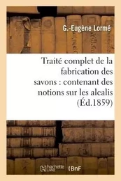 Traité complet de la fabrication des savons : contenant des notions sur les alcalis, les corps gras