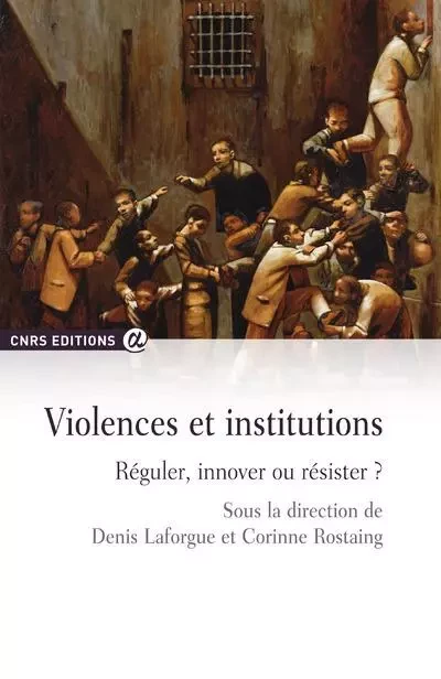 Violences et institutions - Réguler, innover ou résister ? - Denis Laforgue, Corinne Rostaing - CNRS editions