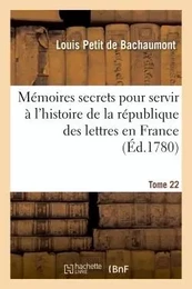 Mémoires secrets pour servir à l'histoire de la république des lettres en France Tome 22