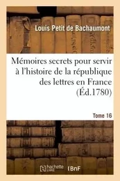 Mémoires secrets pour servir à l'histoire de la république des lettres en France Tome 16