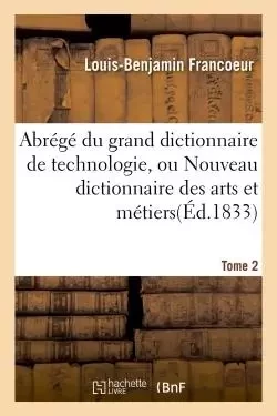 Abrégé du grand dictionnaire de technologie, ou Nouveau dictionnaire des arts et métiers Tome 2 - Louis-Benjamin Francoeur - HACHETTE BNF