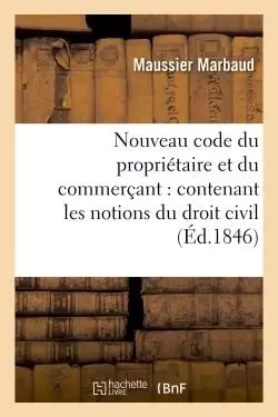 Nouveau code du propriétaire et du commerçant : contenant les notions du droit civil, commercial -  Maussier Marbaud - HACHETTE BNF