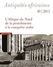 Antiquités africaines 49-2013. L'afrique du Nord de la protohistoire à la conquête arabe