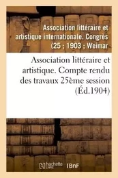 Association littéraire et artistique. Compte rendu des travaux 25ème session