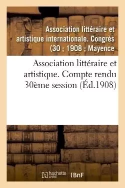 Association littéraire et artistique. Compte rendu 30ème session -  - - HACHETTE BNF