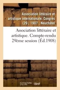 Association littéraire et artistique. Compte-rendu 29ème session -  - - HACHETTE BNF