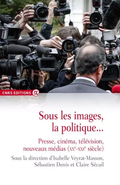 Sous les images, la politique... Presse, cinéma, télévision - Isabelle Veyrat-Masson - CNRS editions