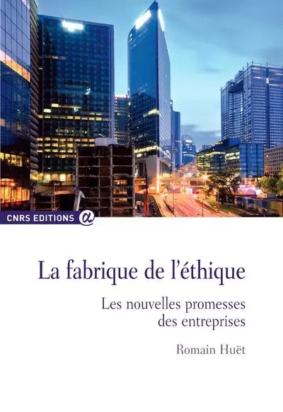 La fabrique de l'éthique - Les nouvelles promesses des entreprises - Romain Huet - CNRS editions