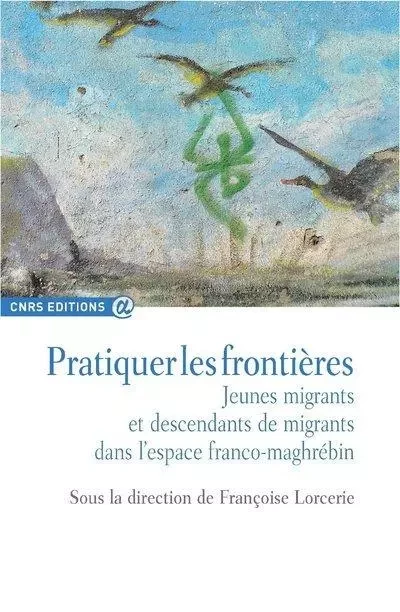 Pratiquer les frontières - Jeunes migrants et descendants de migrants - Françoise Lorcerie - CNRS editions