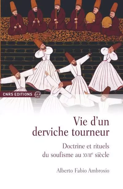 Vie d'un derviche tourneur - Doctrine et rituels du soufisme au XVIIè - Alberto Fabio Ambros - CNRS editions