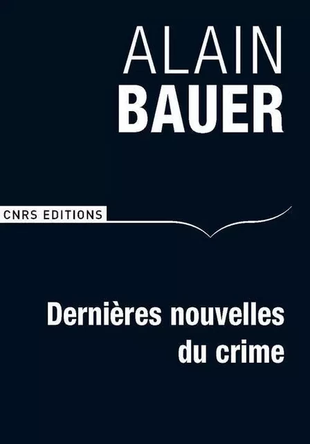 Dernières nouvelles du crime - Alain Bauer - CNRS editions