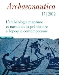 Archaeonautica 17 - 2012. L'archéologie maritime et navales de la préhistoire à l'époque contemporai