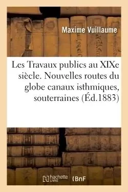 Les Travaux publics au XIXe siècle. Nouvelles routes du globe canaux isthmiques, routes souterraines - Maxime Vuillaume - HACHETTE BNF