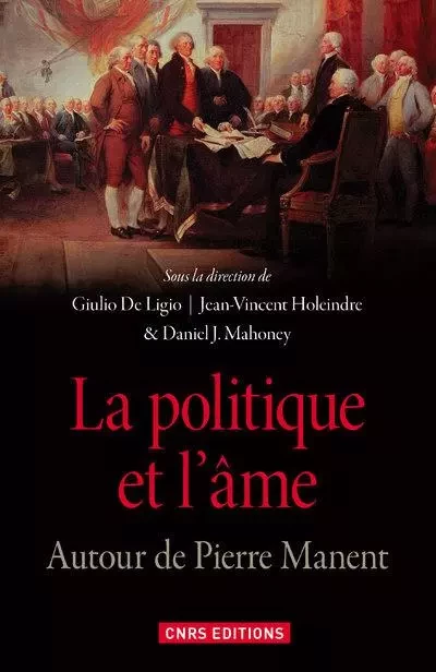 La Politique et l'âme. Autour de Pierre Manent - Giulio De Ligio, Jean-Vincent Holeindre, Daniel J. Mahoney - CNRS editions