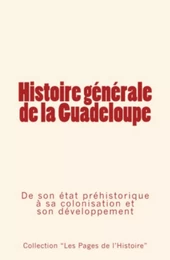 Histoire générale de la Guadeloupe -De son état préhistorique à sa colonisation et son développement