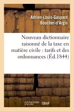 Nouveau dictionnaire raisonné de la taxe en matière civile, et texte des tarifs et des ordonnances -  Boucher-d'Argis - HACHETTE BNF