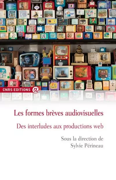 Les formes brèves audiovisuelles - Des interludes aux productions web - Sylvie Perineau - CNRS editions