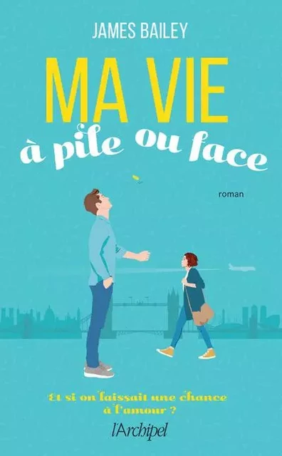 Ma vie à pile ou face - Et si on laissait une chance à l'amour ? - James Bailey - L'Archipel