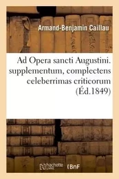 Ad Opera sancti Augustini supplementum, complectens celeberrimas criticorum