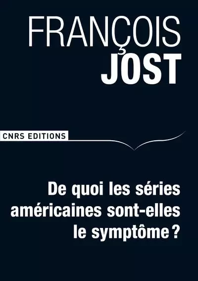 De quoi les séries américaines sont-elles le symptôme ? 2ème édition revue et augmentée - François Jost - CNRS editions