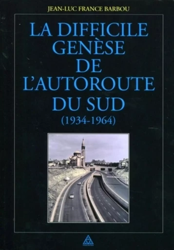 La difficile genèse de l'autoroute du Sud (1934-1964) - Jean-Luc France-Barbou - PONTS CHAUSSEES