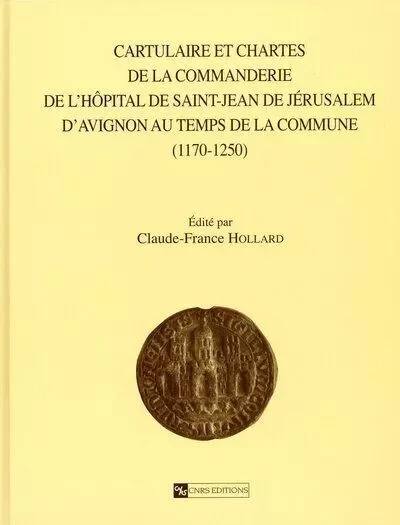 Cartulaire et chartes de la commanderie de l'hôpital de St Jean de Jérusalem d'Avignon au temps de l - Claude-France Hollard - CNRS editions