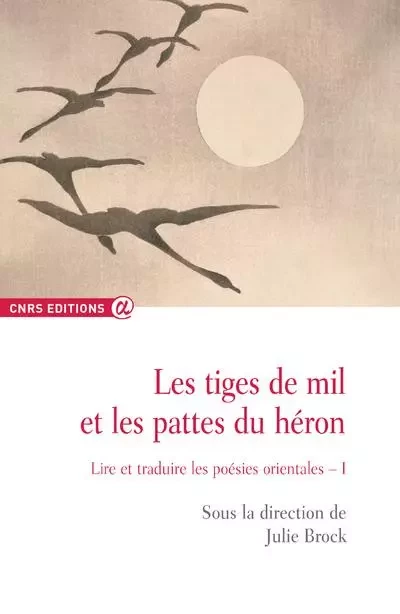 Les tiges de mil et les pattes du héron - tome 1 Lire et traduire les poésies orientales - Julie Brock - CNRS editions