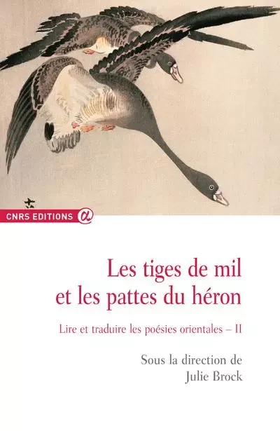 Les tiges de mil et les pattes du héron - tome 2 Lire et traduire les poésies orientales - Julie Brock - CNRS editions