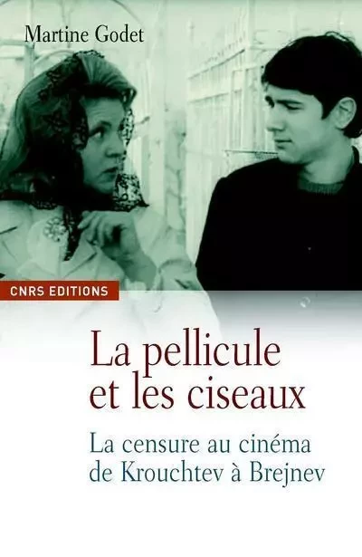 La Pellicule et les ciseaux. La censure au cinéma de Krouchtchev à Brejnev - Martine Godet - CNRS editions