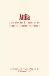 Attila : L'histoire des Barbares et des grandes invasions en Europe