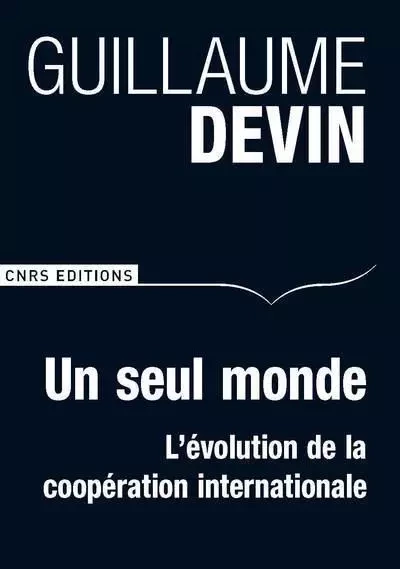 Un seul monde. L'évolution de la coopération internationale - Guillaume Devin - CNRS editions