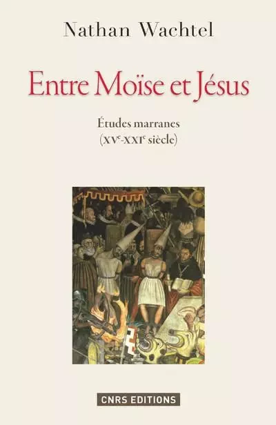 Entre Moïse et Jésus. Etudes marranes XVe - XXIe siècles - Nathan Wachtel - CNRS editions