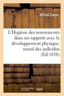 L'Hygiène des nouveau-nés dans ses rapports avec le développement physique et moral des individus - Alfred Caron - HACHETTE BNF