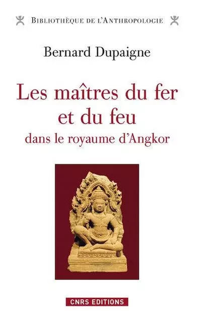 Les Maîtres du fer et du feu dans le royaume d'Angkor - Bernard Dupaigne - CNRS editions