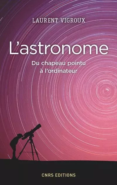 L'Astronome. Du chapeau pointu à l'ordinateur - Laurent Vigroux - CNRS editions