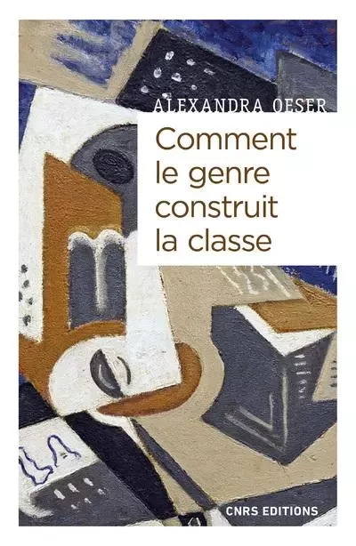 Comment le genre construit la classe - Masculanités et féminités à l'ère de la globalisation - Alexandra Oeser - CNRS editions