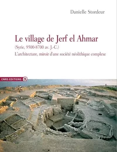 Le village de Jerf El Ahmar (Syrie, 9500-8700 av J.C.) - L'architecture miroir d'une société néolith - Danielle Stordeur - CNRS editions