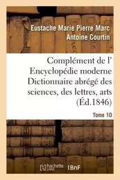 Complément de l' Encyclopédie moderne Dictionnaire abrégé des sciences, des lettres, arts Tome 10