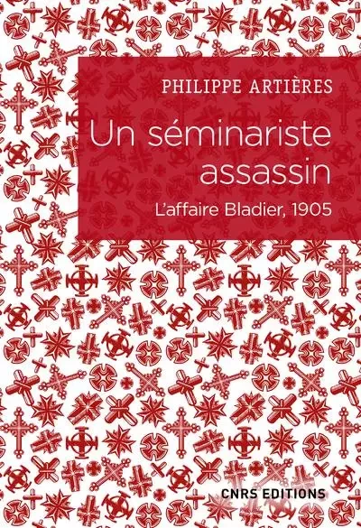 Un séminariste assassin - L'affaire Bladier, 1905 - Philippe Artières - CNRS editions