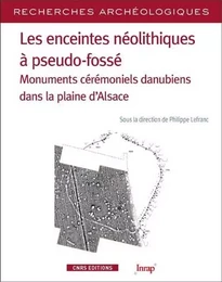 Les enceintes néolithiques à pseudo-fossés - Monuments cérémoniels danuiens dans la pleine d'Alsace