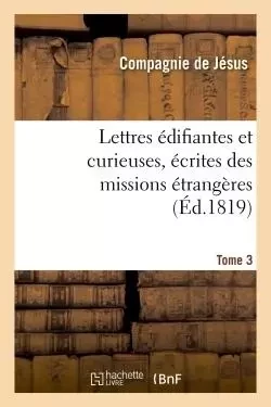 Lettres édifiantes et curieuses, écrites des missions étrangères. Tome 3 -  - HACHETTE BNF