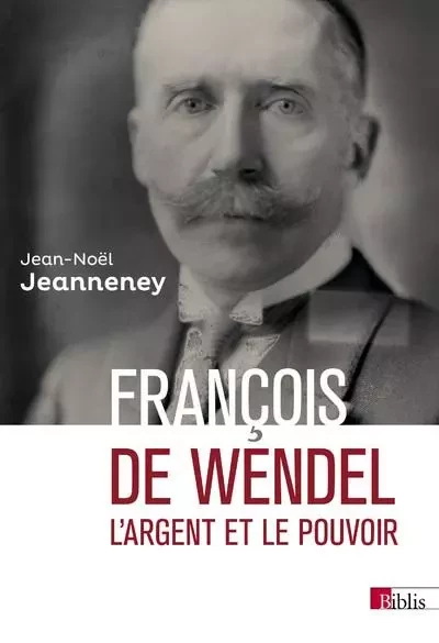 François de Wendel - L'argent et le pouvoir - Jean-Noël Jeanneney - CNRS editions