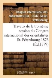 Travaux de la troisième session du Congrès international des orientalistes, St. Pétersbourg 1876