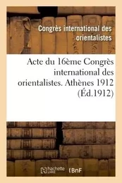 Acte du 16ème Congrès international des orientalistes. Athènes 1912