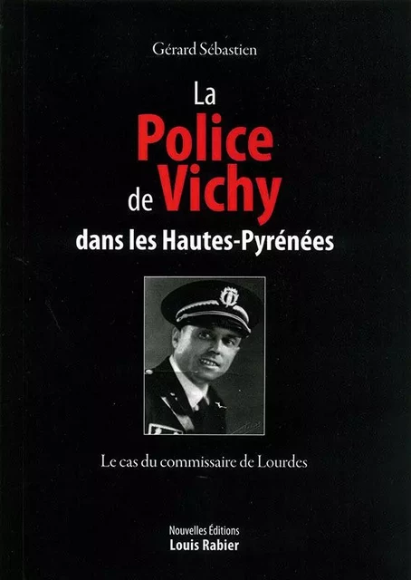 La police de Vichy dans les Hautes-Pyrénées - le cas du commissaire de Lourdes - Gérard Sébastien - LOUIS RABIER