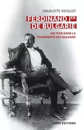 Ferdinand Ier de Bulgarie - Un tsar dans la tourmente des balkans