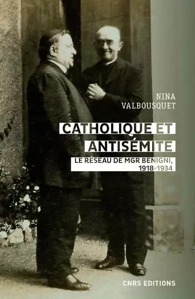 Catholique et antisémite - Le réseau de Mgr Benigni, 1918-1934 - Nina Valbousquet - CNRS editions