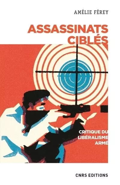 Assassinats ciblés - Critique du libéralisme armé - Amélie Ferey - CNRS editions