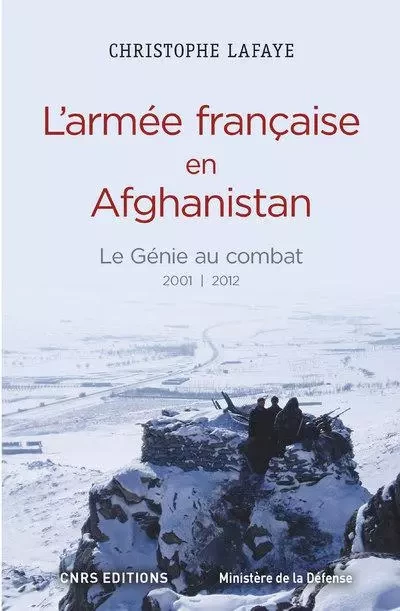 L'Armée française en Afghanistan. Le génie au combat 2001-2012 - Christophe Lafaye - CNRS editions