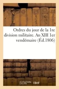 Ordres du jour de la 1re division militaire. An XIII  1er vendémaire -  - HACHETTE BNF